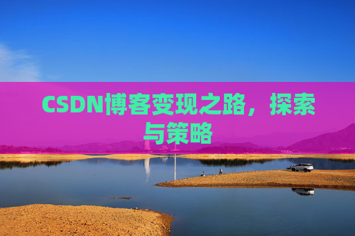 CSDN博客变现之路，探索与策略