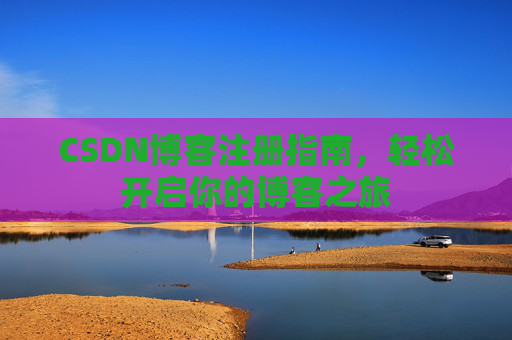 CSDN博客注册指南，轻松开启你的博客之旅