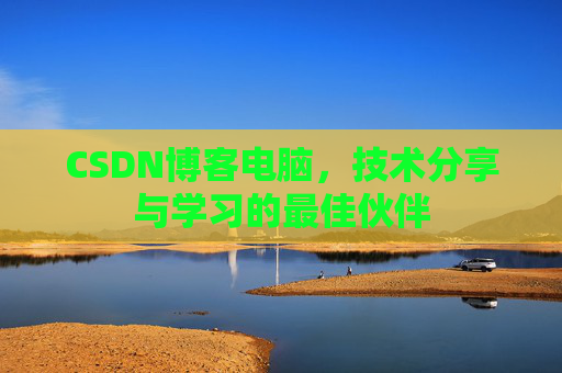 CSDN博客电脑，技术分享与学习的最佳伙伴